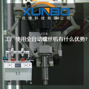 工廠中使用自動鎖螺絲機在的優勢？-深圳訊博科技
